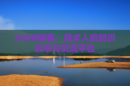 CSDN博客，技术人的知识共享与交流平台